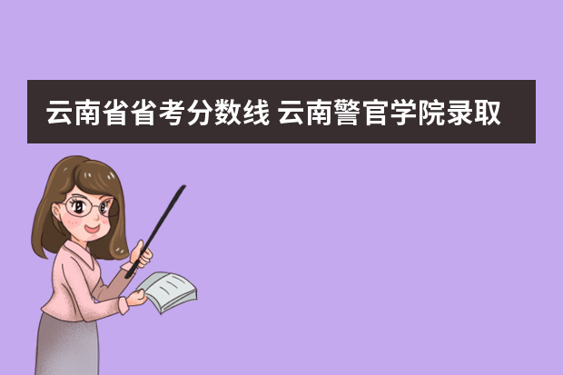 云南省省考分数线 云南警官学院录取分数线2022